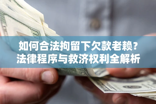 北京如何合法拘留下欠款老赖？法律程序与救济权利全解析