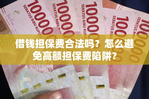 北京借钱担保费合法吗？怎么避免高额担保费陷阱？