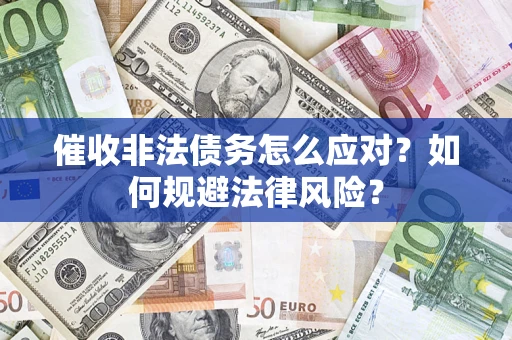 北京催收非法债务怎么应对？如何规避法律风险？