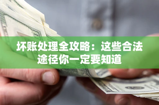 北京坏账处理全攻略：这些合法途径你一定要知道