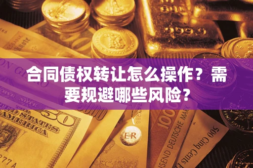 北京合同债权转让怎么操作？需要规避哪些风险？