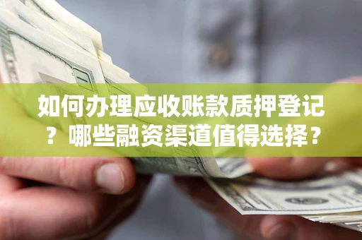 北京如何办理应收账款质押登记？哪些融资渠道值得选择？
