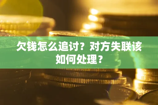 北京欠钱怎么追讨？对方失联该如何处理？