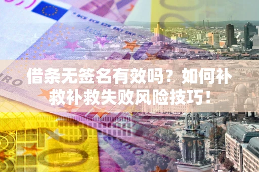北京借条无签名有效吗？如何补救补救失败风险技巧！