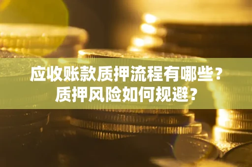 北京应收账款质押流程有哪些？质押风险如何规避？
