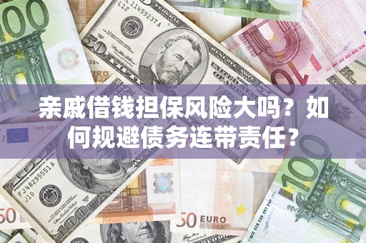 北京亲戚借钱担保风险大吗？如何规避债务连带责任？