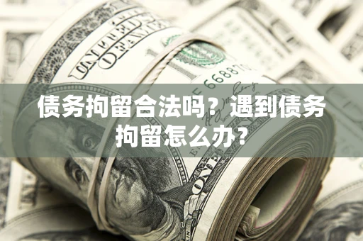 北京债务拘留合法吗？遇到债务拘留怎么办？