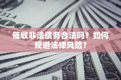 北京催收非法债务合法吗？如何规避法律风险？