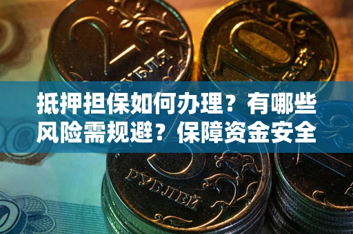 北京抵押担保如何办理？有哪些风险需规避？保障资金安全