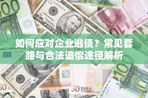 北京如何应对企业逃债？常见套路与合法追偿途径解析