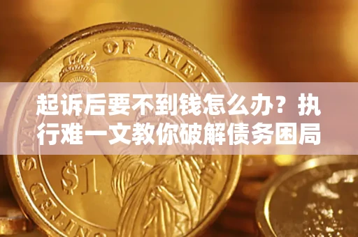北京起诉后要不到钱怎么办？执行难一文教你破解债务困局