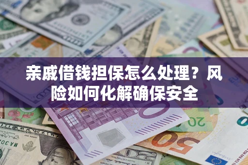 北京亲戚借钱担保怎么处理？风险如何化解确保安全