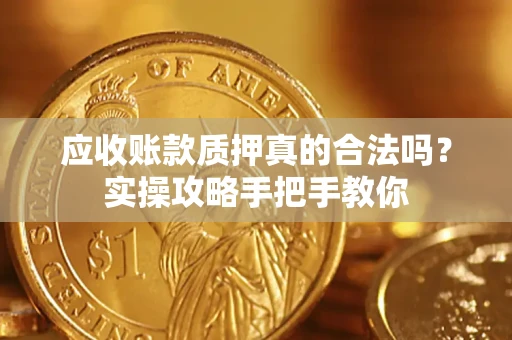 北京应收账款质押真的合法吗？实操攻略手把手教你