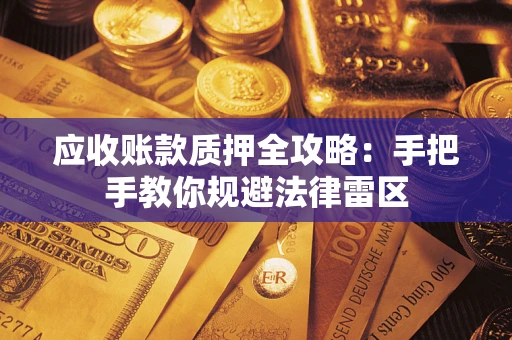 北京应收账款质押全攻略：手把手教你规避法律雷区