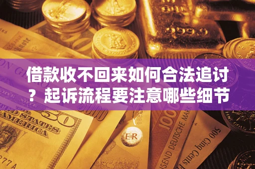 北京借款收不回来如何合法追讨？起诉流程要注意哪些细节？