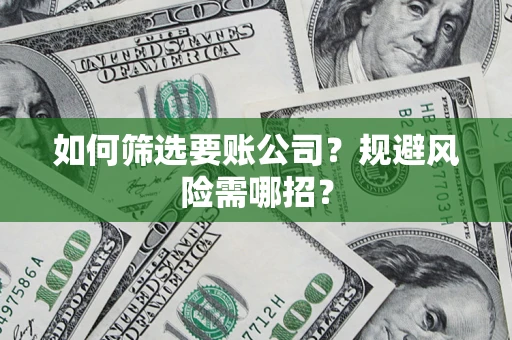 北京如何筛选要账公司？规避风险需哪招？