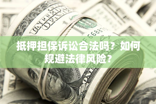 北京抵押担保诉讼合法吗？如何规避法律风险？