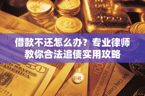 北京借款不还怎么办？专业律师教你合法追债实用攻略