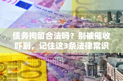 北京债务拘留合法吗？别被催收吓到，记住这3条法律常识
