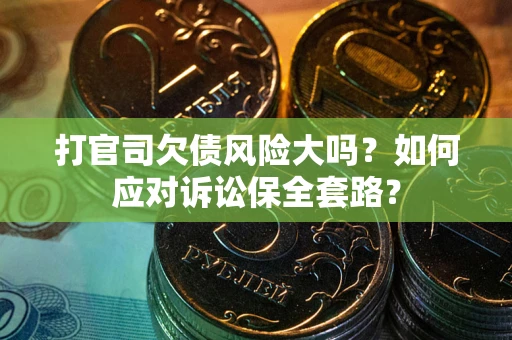 北京打官司欠债风险大吗？如何应对诉讼保全套路？
