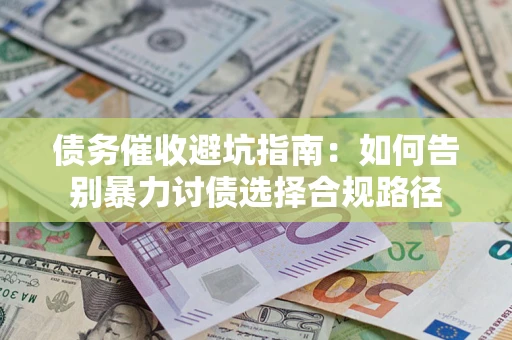 北京债务催收避坑指南：如何告别暴力讨债选择合规路径