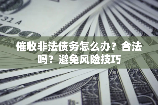 北京催收非法债务怎么办？合法吗？避免风险技巧