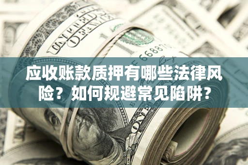 北京应收账款质押有哪些法律风险？如何规避常见陷阱？