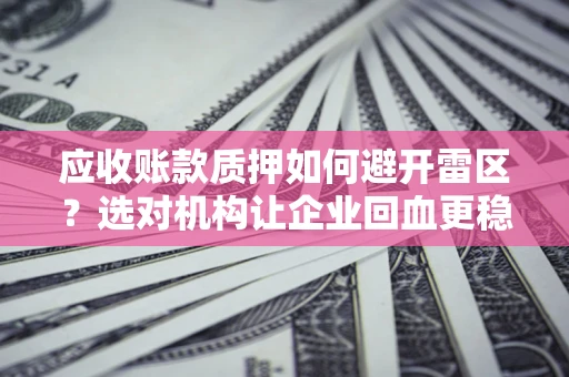 北京应收账款质押如何避开雷区？选对机构让企业回血更稳