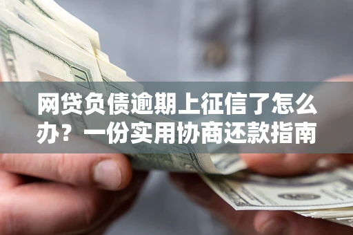 北京网贷负债逾期上征信了怎么办？一份实用协商还款指南请收好