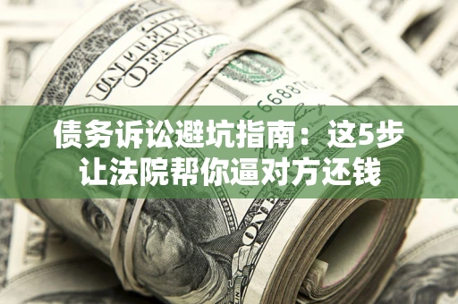 北京债务诉讼避坑指南：这5步让法院帮你逼对方还钱