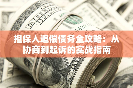 北京担保人追偿债务全攻略:从协商到起诉的实战指南 北京担保人追偿债务全攻略:从协商到起诉的实战指南