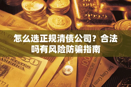 北京怎么选正规清债公司？合法吗有风险防骗指南