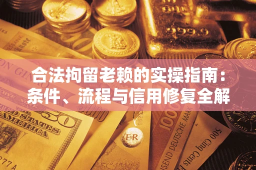 北京合法拘留老赖的实操指南：条件、流程与信用修复全解析