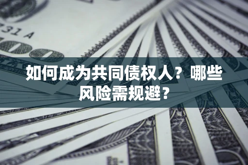 北京如何成为共同债权人？哪些风险需规避？