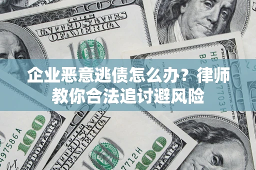 北京企业恶意逃债怎么办？律师教你合法追讨避风险