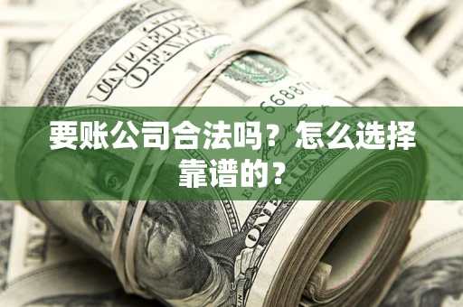 北京要账公司合法吗？怎么选择靠谱的？