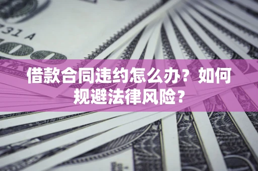 北京借款合同违约怎么办？如何规避法律风险？
