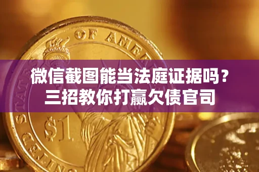 北京微信截图能当法庭证据吗？三招教你打赢欠债官司