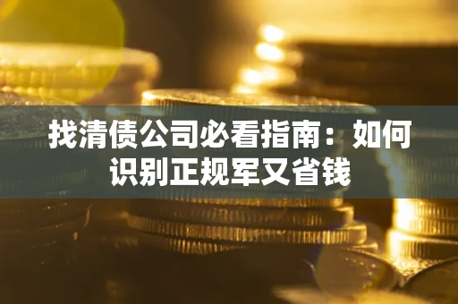 北京找清债公司必看指南：如何识别正规军又省钱