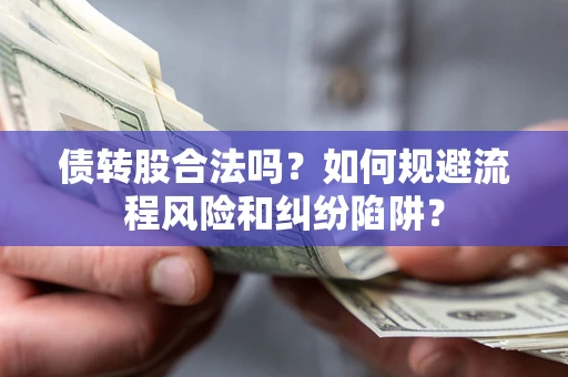 北京债转股合法吗？如何规避流程风险和纠纷陷阱？
