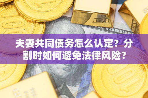 北京夫妻共同债务怎么认定？分割时如何避免法律风险？