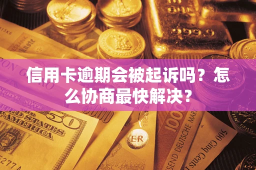 北京信用卡逾期会被起诉吗？怎么协商最快解决？