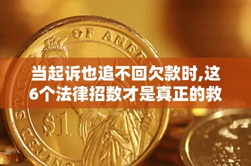 北京当起诉也追不回欠款时,这6个法律招数才是真正的救命稻草
