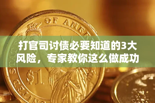 北京打官司讨债必要知道的3大风险，专家教你这么做成功率飙升