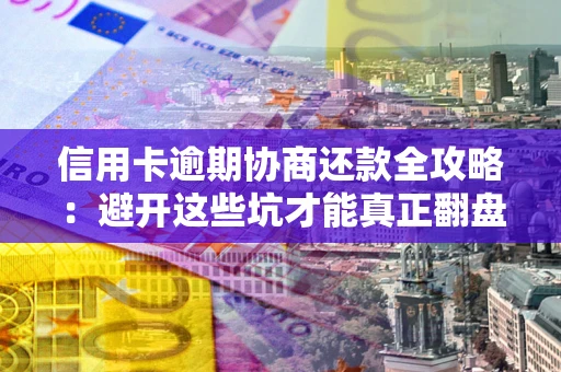 北京信用卡逾期协商还款全攻略：避开这些坑才能真正翻盘