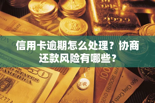 北京信用卡逾期怎么处理？协商还款风险有哪些？